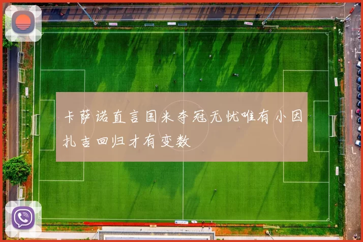 卡萨诺直言国米夺冠无忧唯有小因扎吉回归才有变数