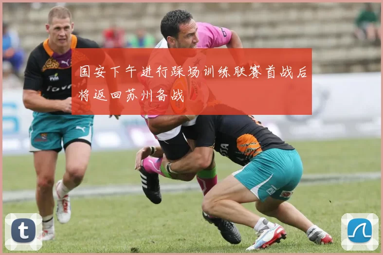 国安下午进行踩场训练联赛首战后将返回苏州备战