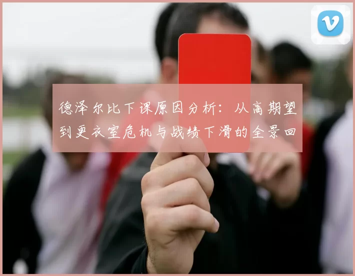 德泽尔比下课原因分析：从高期望到更衣室危机与战绩下滑的全景回顾