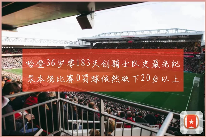 哈登36岁零183天创骑士队史最老纪录本场比赛0罚球依然砍下20分以上
