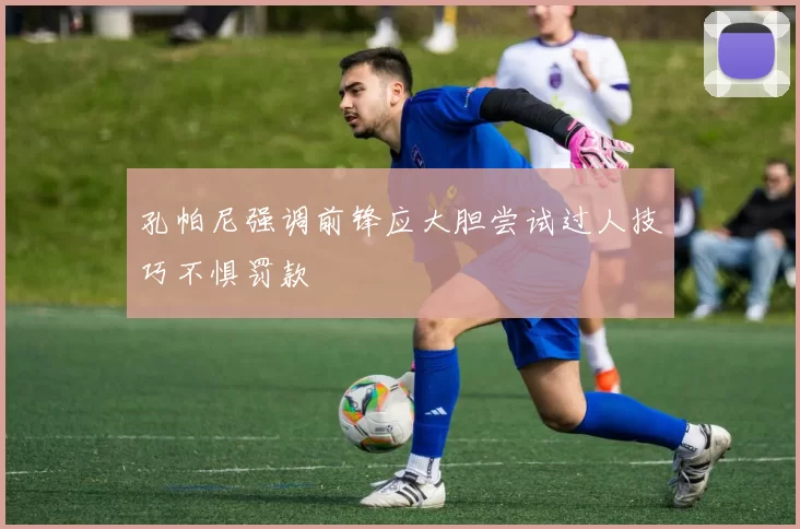 孔帕尼强调前锋应大胆尝试过人技巧不惧罚款