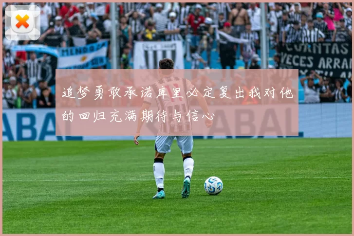 追梦勇敢承诺库里必定复出我对他的回归充满期待与信心