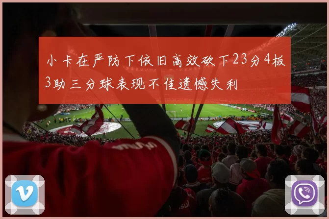 小卡在严防下依旧高效砍下23分4板3助三分球表现不佳遗憾失利