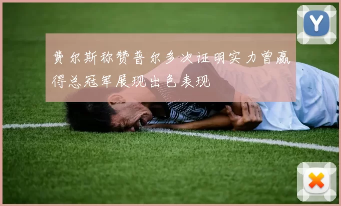 费尔斯称赞普尔多次证明实力曾赢得总冠军展现出色表现