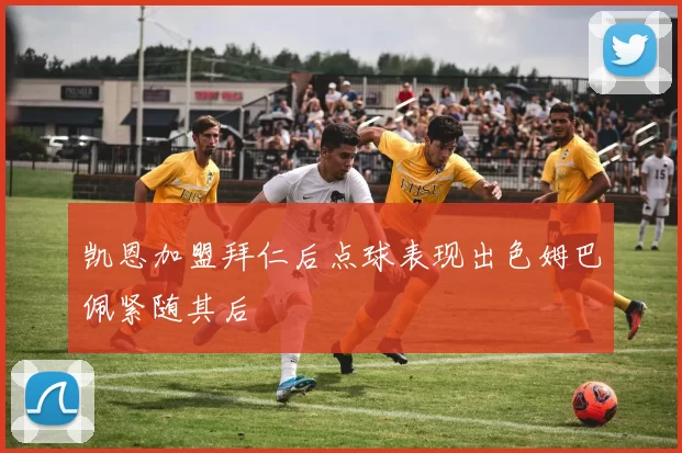 凯恩加盟拜仁后点球表现出色姆巴佩紧随其后
