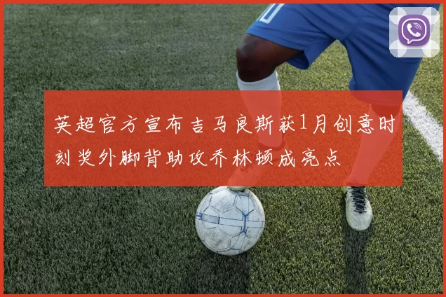 英超官方宣布吉马良斯获1月创意时刻奖外脚背助攻乔林顿成亮点